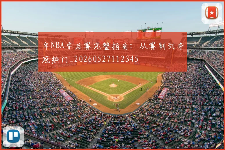 年NBA季后赛完整指南:从赛制到夺冠热门_20260527112345