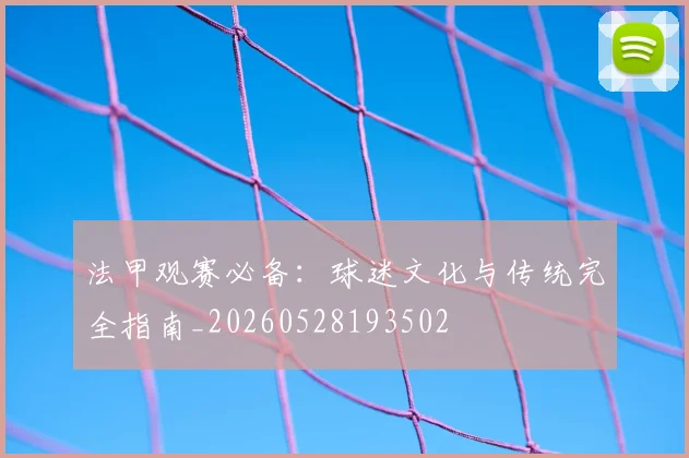 法甲观赛必备:球迷文化与传统完全指南_20260528193502