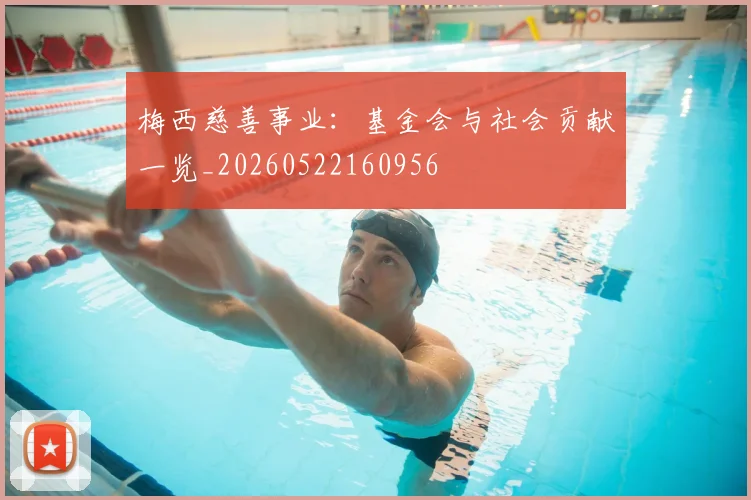 梅西慈善事业:基金会与社会贡献一览_20260522160956