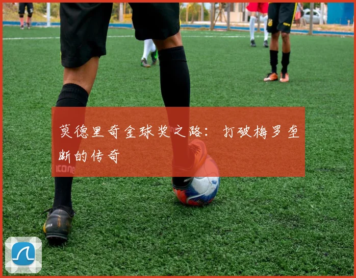 莫德里奇金球奖之路:打破梅罗垄断的传奇