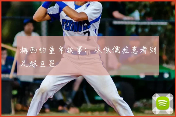 梅西的童年故事:从侏儒症患者到足球巨星