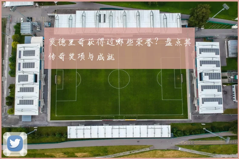 莫德里奇获得过哪些荣誉?盘点其传奇奖项与成就