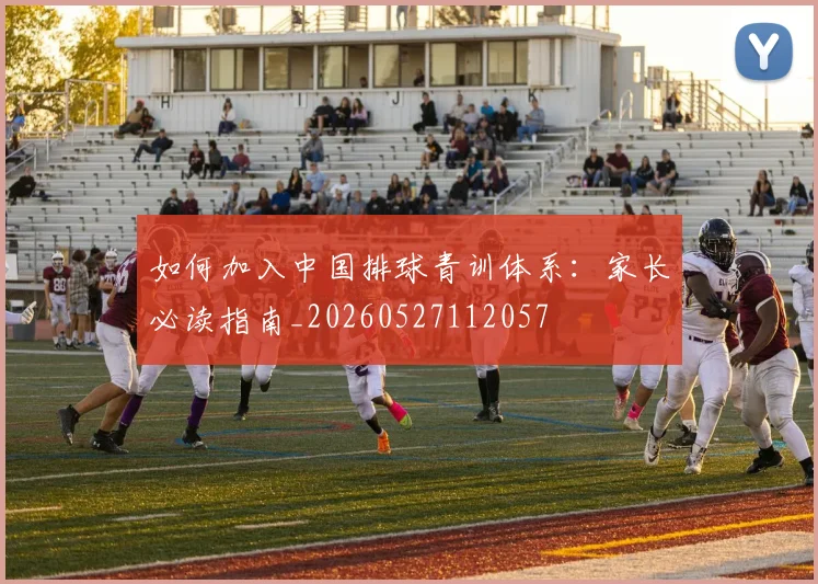 如何加入中国排球青训体系:家长必读指南_20260527112057