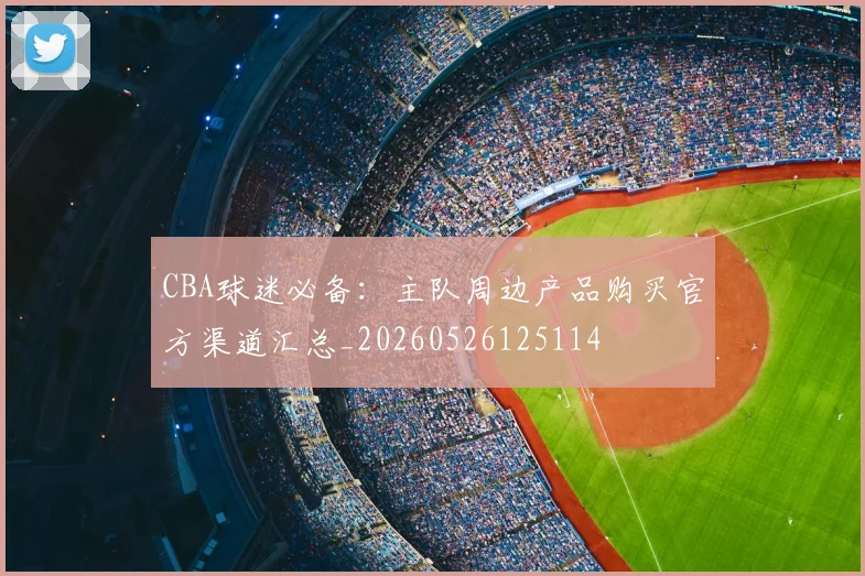 CBA球迷必备:主队周边产品购买官方渠道汇总_20260526125114