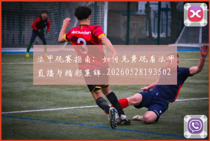 法甲观赛指南：如何免费观看法甲直播与精彩集锦_20260528193502