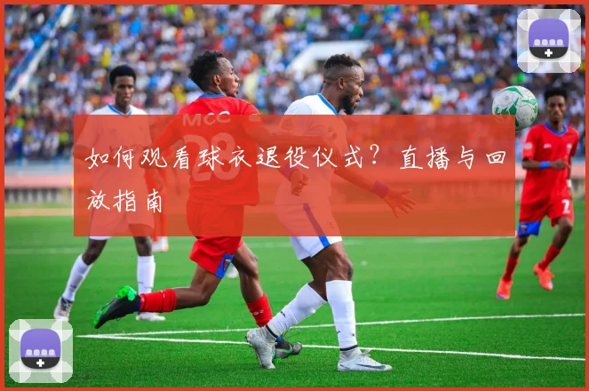 如何观看球衣退役仪式?直播与回放指南