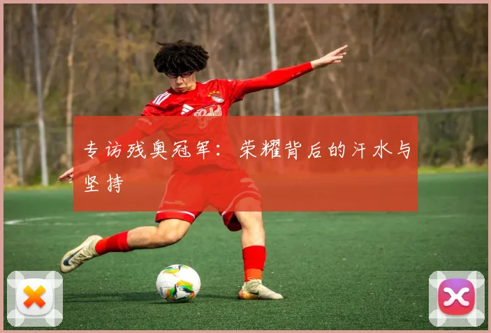 专访残奥冠军：荣耀背后的汗水与坚持