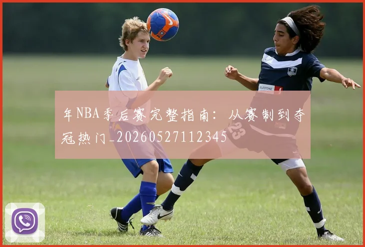 年NBA季后赛完整指南:从赛制到夺冠热门_20260527112345