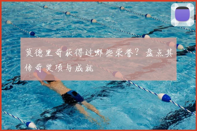 莫德里奇获得过哪些荣誉?盘点其传奇奖项与成就