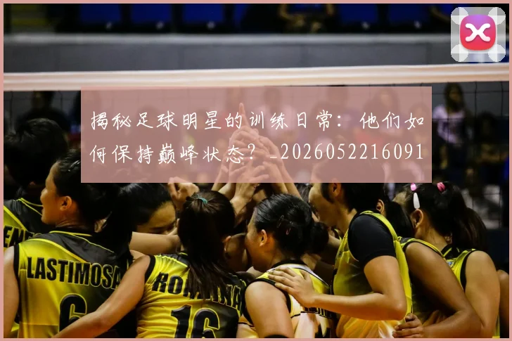 揭秘足球明星的训练日常:他们如何保持巅峰状态?_20260522160913