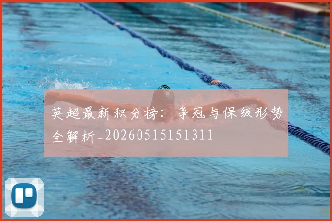 英超最新积分榜：争冠与保级形势全解析_20260515151311