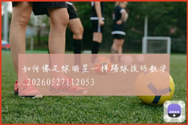 如何像足球明星一样踢球技巧教学_20260527112053