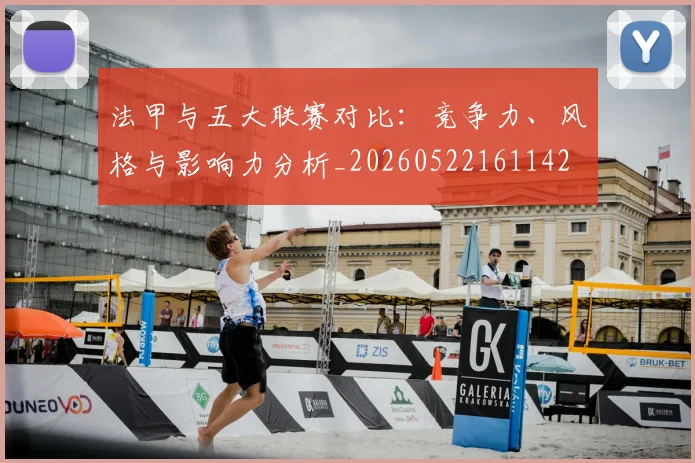 法甲与五大联赛对比：竞争力、风格与影响力分析_20260522161142