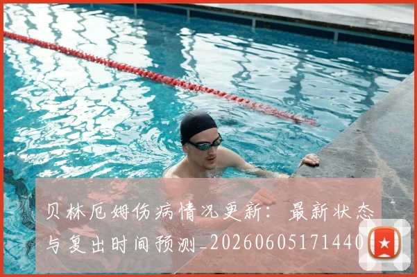 贝林厄姆伤病情况更新:最新状态与复出时间预测_20260605171440